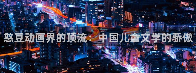 涩里番动漫视频：憨豆动画界的顶流：中国儿童文学的骄傲
