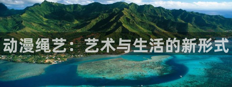 日本全彩里番漫画：动漫绳艺：艺术与生活的新形式