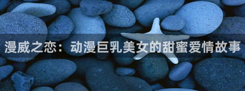 里番免费动漫：漫威之恋：动漫巨乳美女的甜蜜爱情故事