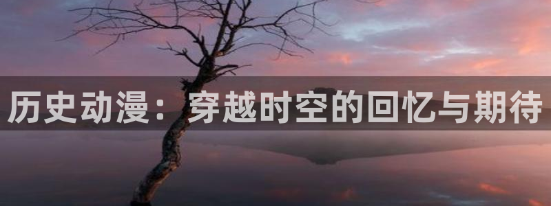 里番涩漫：历史动漫：穿越时空的回忆与期待