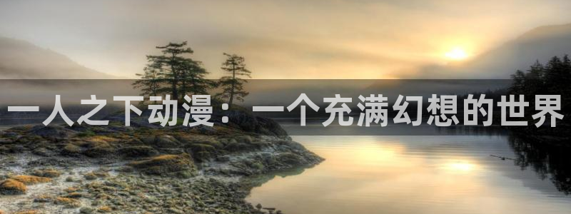 里番视频：一人之下动漫：一个充满幻想的世界